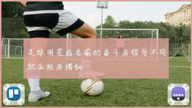 足球明星成名前的奋斗历程与不同职业经历揭秘