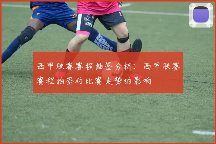 西甲联赛赛程抽签分析：西甲联赛赛程抽签对比赛走势的影响