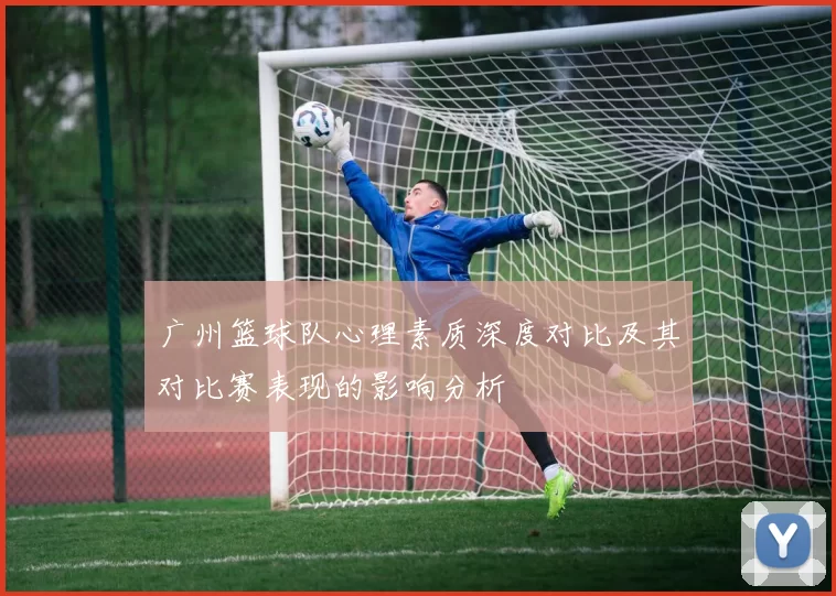 广州篮球队心理素质深度对比及其对比赛表现的影响分析