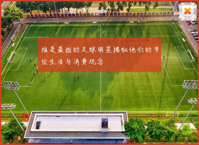 谁是最抠的足球明星揭秘他们的节俭生活与消费观念