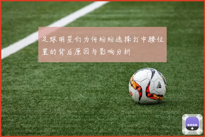 足球明星们为何纷纷选择打中腰位置的背后原因与影响分析