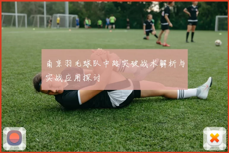 南京羽毛球队中路突破战术解析与实战应用探讨