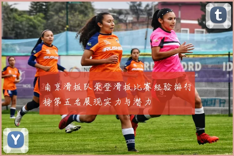 南京滑板队荣登滑板比赛经验排行榜第五名展现实力与潜力