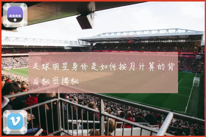 足球明星身价是如何按月计算的背后秘密揭秘