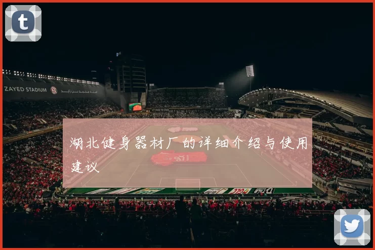 湖北健身器材厂的详细介绍与使用建议