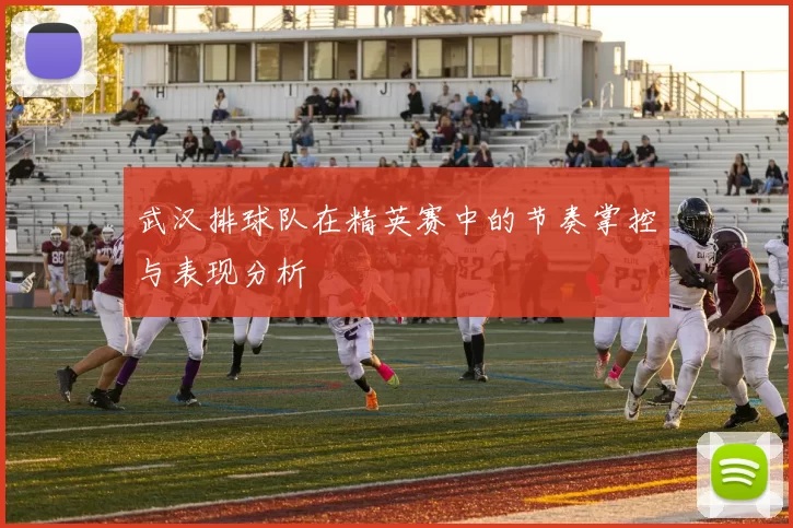 武汉排球队在精英赛中的节奏掌控与表现分析