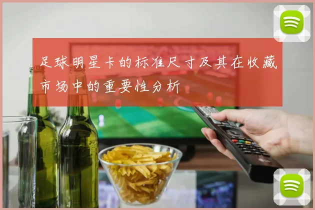 足球明星卡的标准尺寸及其在收藏市场中的重要性分析