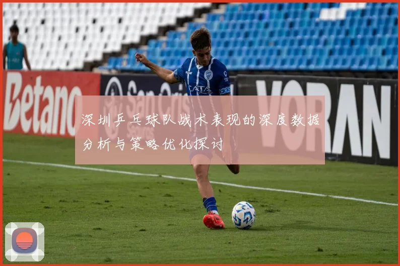 深圳乒乓球队战术表现的深度数据分析与策略优化探讨
