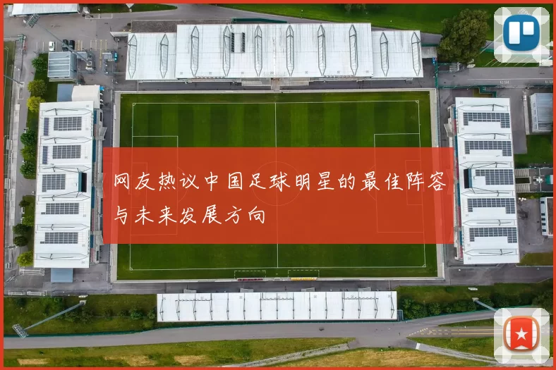 网友热议中国足球明星的最佳阵容与未来发展方向