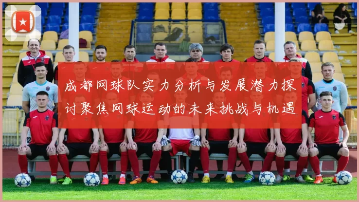 成都网球队实力分析与发展潜力探讨聚焦网球运动的未来挑战与机遇