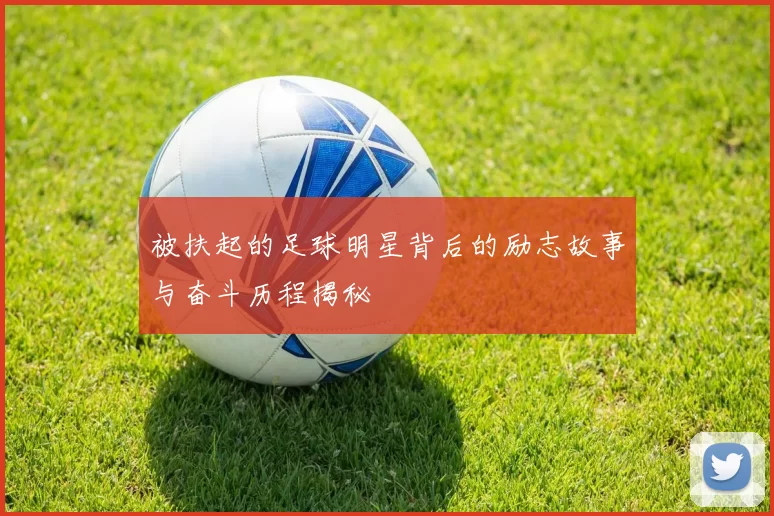 被扶起的足球明星背后的励志故事与奋斗历程揭秘