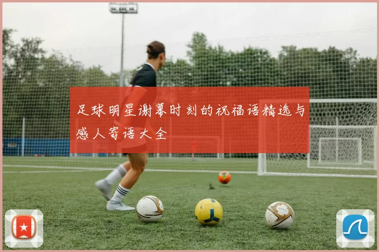 足球明星谢幕时刻的祝福语精选与感人寄语大全