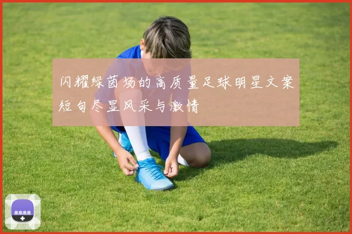 闪耀绿茵场的高质量足球明星文案短句尽显风采与激情