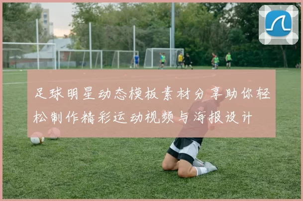 足球明星动态模板素材分享助你轻松制作精彩运动视频与海报设计