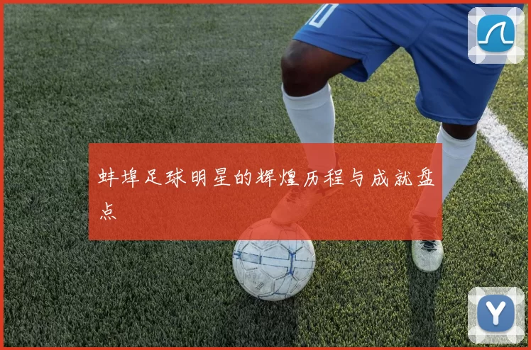 蚌埠足球明星的辉煌历程与成就盘点