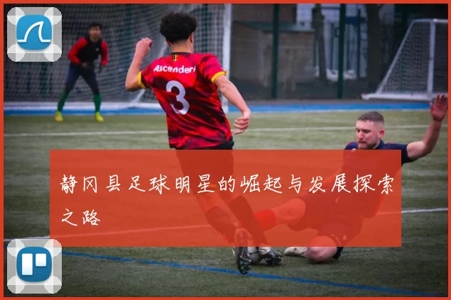 静冈县足球明星的崛起与发展探索之路