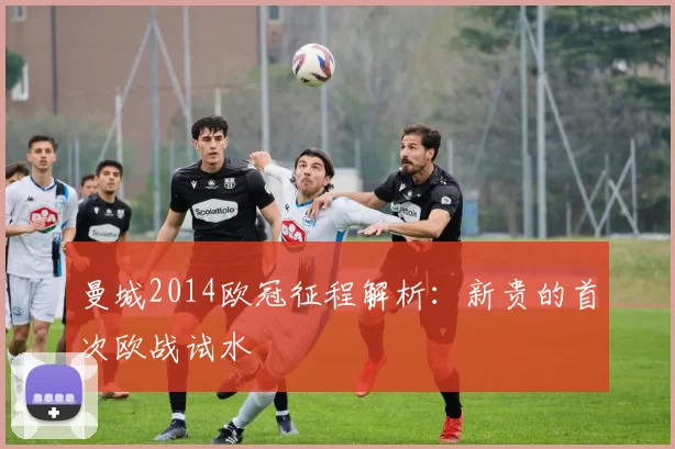 曼城2014欧冠征程解析：新贵的首次欧战试水